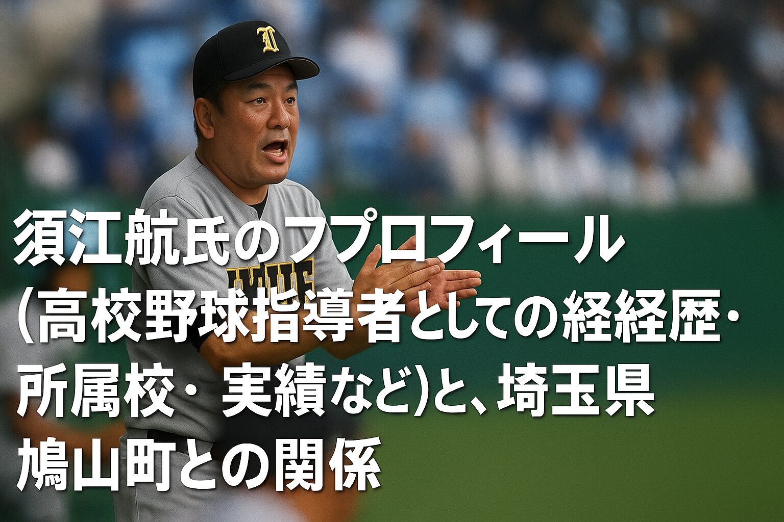 須江航氏のプロフィール（高校野球指導者としての経歴・所属校・実績など）と、埼玉県鳩山町との関係